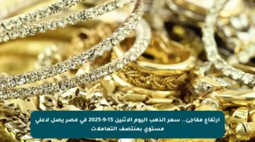 ارتفاع مفاجئ.. سعر الذهب اليوم الاثنين 15-9-2025 في مصر يصل لأعلى مستوى بمنتصف التعاملات